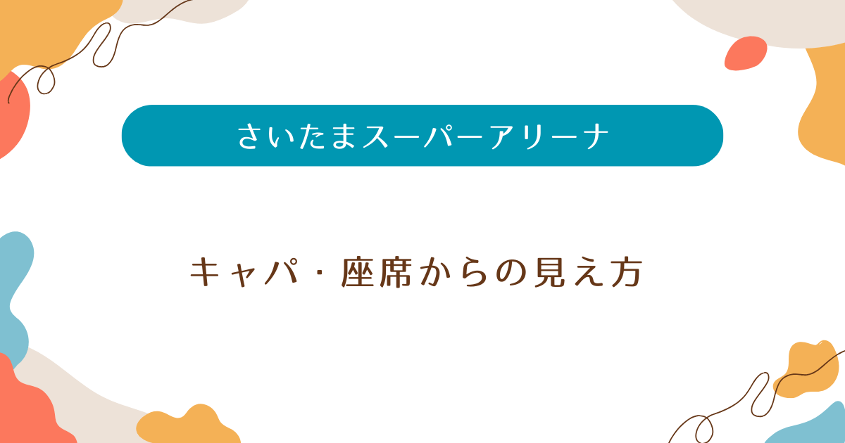 さいたまスーパーアリーナ】ライブのキャパ・座席表・スタンドからの見え方まとめ | 推しごとのためのライブ会場情報